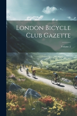 London Bicycle Club Gazette; Volume 2 -  Anonymous