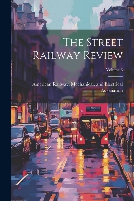 The Street Railway Review; Volume 3 - 