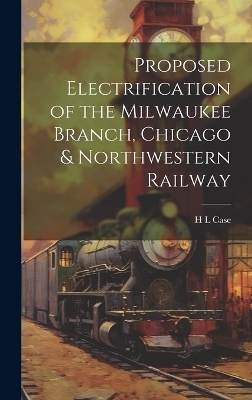 Proposed Electrification of the Milwaukee Branch, Chicago & Northwestern Railway - H L Case