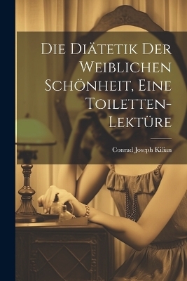 Die Diätetik der weiblichen Schönheit, eine Toiletten-Lektüre - Kilian Conrad Joseph
