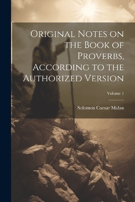 Original Notes on the Book of Proverbs, According to the Authorized Version; Volume 1 - Solomon Caesar 1812-1894 Malan