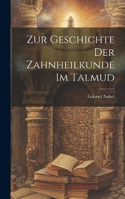 Zur Geschichte der Zahnheilkunde im Talmud - Gabriel Nobel