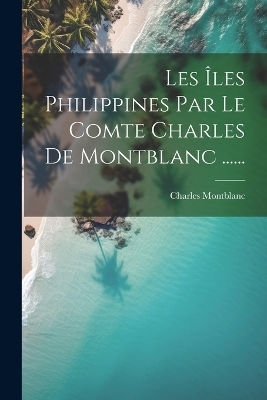 Les Îles Philippines Par Le Comte Charles De Montblanc ...... - 