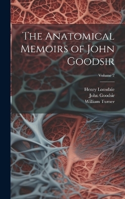 The Anatomical Memoirs of John Goodsir; Volume 2 - William Turner, Henry Lonsdale, John Goodsir