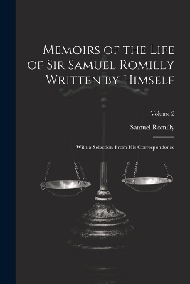 Memoirs of the Life of Sir Samuel Romilly Written by Himself; With a Selection From His Correspondence; Volume 2 - Samuel Romilly