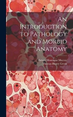 An Introduction to Pathology and Morbid Anatomy - Thomas Henry Green, Hubert Montague Murray