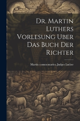 Dr. Martin Luthers Vorlesung Uber Das Buch Der Richter - Dr Martin Luther