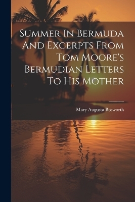 Summer In Bermuda And Excerpts From Tom Moore's Bermudian Letters To His Mother - 