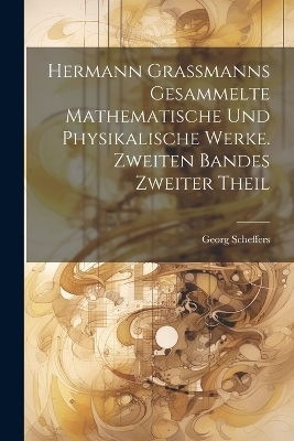 Hermann Grassmanns gesammelte mathematische und physikalische Werke. Zweiten Bandes zweiter Theil - Georg Scheffers