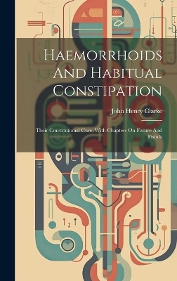 Haemorrhoids And Habitual Constipation - John Henry Clarke