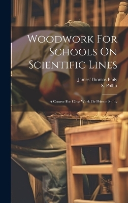 Woodwork For Schools On Scientific Lines - James Thomas Baily, S Pollitt