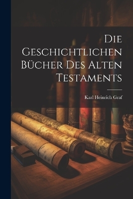 Die Geschichtlichen Bücher des Alten Testaments - Karl Heinrich Graf