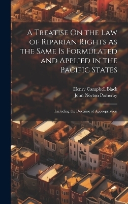 A Treatise On the Law of Riparian Rights As the Same Is Formulated and Applied in the Pacific States - John Norton Pomeroy, Henry Campbell Black