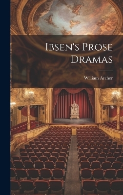 Ibsen's Prose Dramas - William Archer