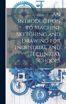 An Introduction to Machine Sketching and Drawing for Industrial and Technical Schools -  Anonymous