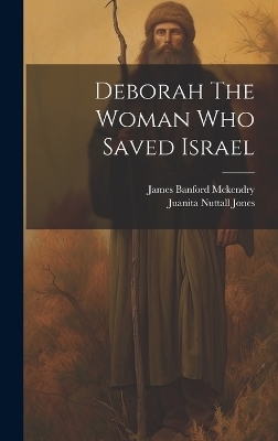 Deborah The Woman Who Saved Israel - Juanita Nuttall Jones, James Banford McKendry