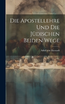 Die Apostellehre Und Die Jüdischen Beiden Wege - Adolf Von Harnack