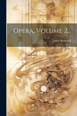 Opera, Volume 2... - Jakob Bernoulli