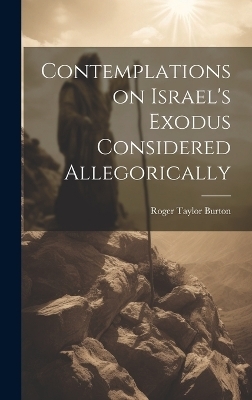 Contemplations on Israel's Exodus Considered Allegorically - Roger Taylor Burton