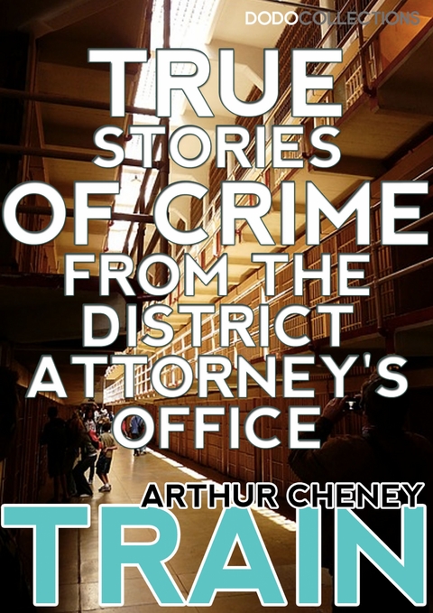 True Stories of Crime From the District Attorney's Office -  Arthur Cheney Train