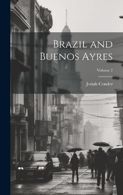 Brazil and Buenos Ayres; Volume 2 - Josiah Conder