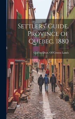 Settlers' Guide. Province of Quebec. 1880 - 