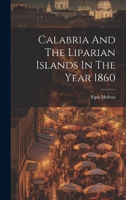 Calabria And The Liparian Islands In The Year 1860 - Elpis Melena