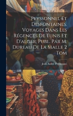 Peyssonnel Et Desfontaines. Voyages Dans Les Régences De Tunis Et D'alger, Publ. Par M. Dureau De La Malle 2 Tom - Jean André Peyssonnel