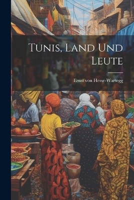 Tunis, Land Und Leute - Ernst Von Hesse-Wartegg