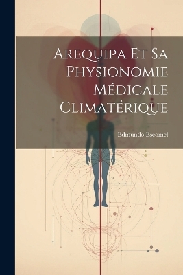 Arequipa Et Sa Physionomie Médicale Climatérique - Edmundo Escomel