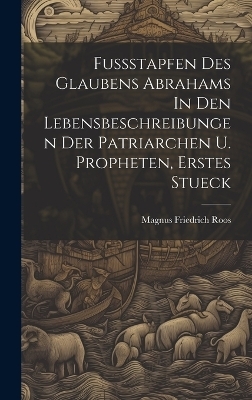 Fussstapfen Des Glaubens Abrahams In Den Lebensbeschreibungen Der Patriarchen U. Propheten, Erstes Stueck - Magnus Friedrich Roos