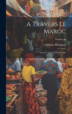 A travers le Maroc; notes et croquis d'un artiste; Volume 00 - Georges Montbard