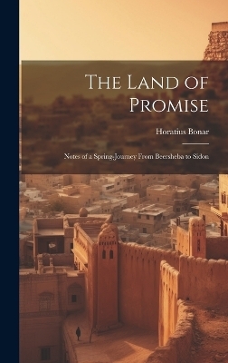 The Land of Promise; Notes of a Spring-journey From Beersheba to Sidon - Horatius 1808-1889 Bonar