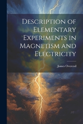 Description of Elementary Experiments in Magnetism and Electricity - James Overend