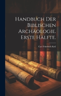 Handbuch der biblischen Archäologie. Erste Hälfte. - Carl Friedrich Keil