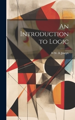 An Introduction to Logic - H W B 1867-1943 Joseph