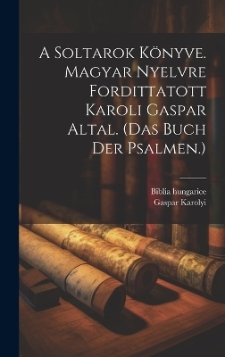 A Soltarok Könyve. Magyar Nyelvre Fordittatott Karoli Gaspar Altal. (das Buch Der Psalmen.) - Biblia Hungarice, Gaspar Karolyi