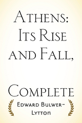 Athens: Its Rise and Fall, Complete -  Edward Bulwer-Lytton