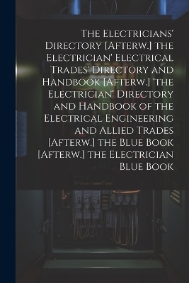 The Electricians' Directory [Afterw.] the Electrician' Electrical Trades' Directory and Handbook [Afterw.] 'the Electrician' Directory and Handbook of the Electrical Engineering and Allied Trades [Afterw.] the Blue Book [Afterw.] the Electrician Blue Book -  Anonymous