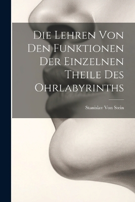 Die Lehren Von Den Funktionen Der Einzelnen Theile Des Ohrlabyrinths - Stanislav Von Stein