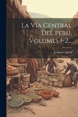 La Vía Central Del Perú, Volumes 1-2... - Joaquín Capelo