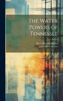 The Water Powers of Tennessee - John Albert Switzer, Albert Howard Horton