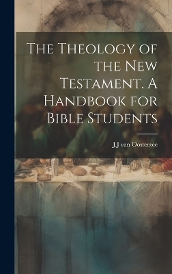 The Theology of the New Testament [Microform]. A Handbook for Bible Students - J J Van Oosterzee