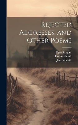 Rejected Addresses, and Other Poems - James Smith, Epes Sargent, Horace Smith