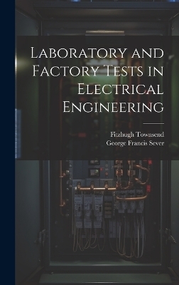 Laboratory and Factory Tests in Electrical Engineering - George Francis Sever, Fitzhugh Townsend