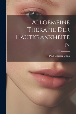 Allgemeine Therapie Der Hautkrankheiten - Paul Gerson Unna