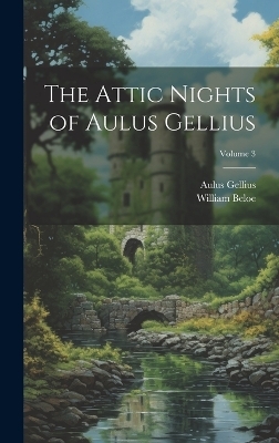 The Attic Nights of Aulus Gellius; Volume 3 - William Beloe, Aulus Gellius