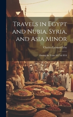 Travels in Egypt and Nubia, Syria, and Asia Minor; During the Years 1817 & 1818 - Charles Leonard Irby