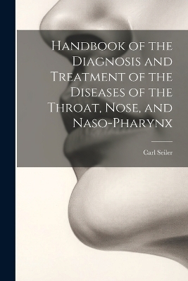 Handbook of the Diagnosis and Treatment of the Diseases of the Throat, Nose, and Naso-Pharynx - Carl Seiler