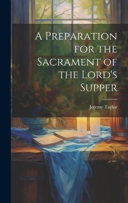 A Preparation for the Sacrament of the Lord's Supper - Jeremy Taylor